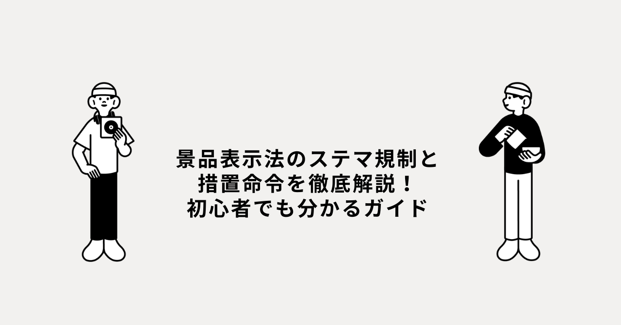 景品表示法のステマ規制と措置命令を徹底解説！初心者でも分かるガイド