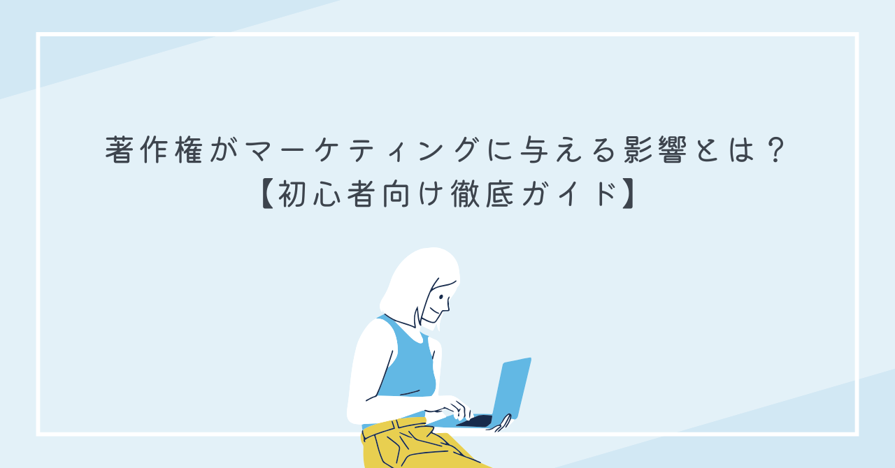 著作権がマーケティングに与える影響とは？【初心者向け徹底ガイド】