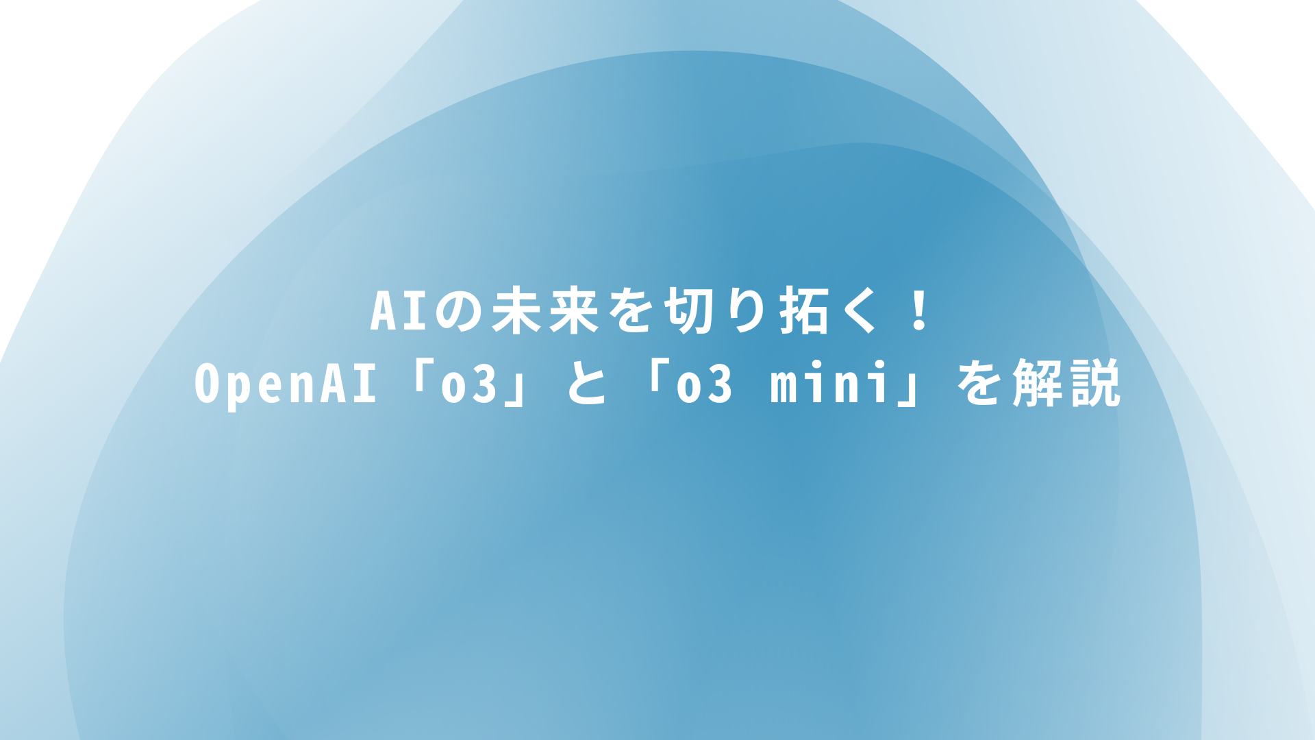 AIの未来を切り拓く！OpenAI「o3」と「o3 mini」を解説