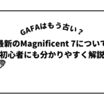 GAFAはもう古い？最新のMagnificent 7について初心者にも分かりやすく解説