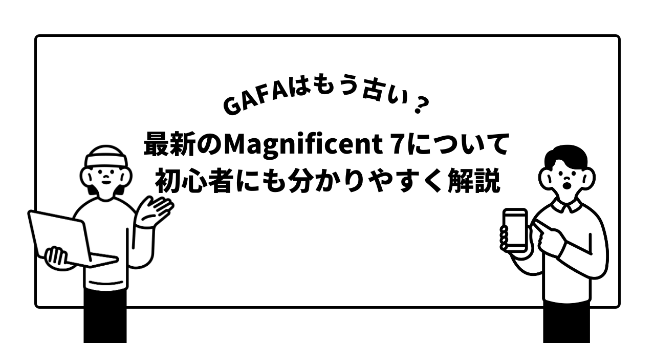 GAFAはもう古い？最新のMagnificent 7について初心者にも分かりやすく解説