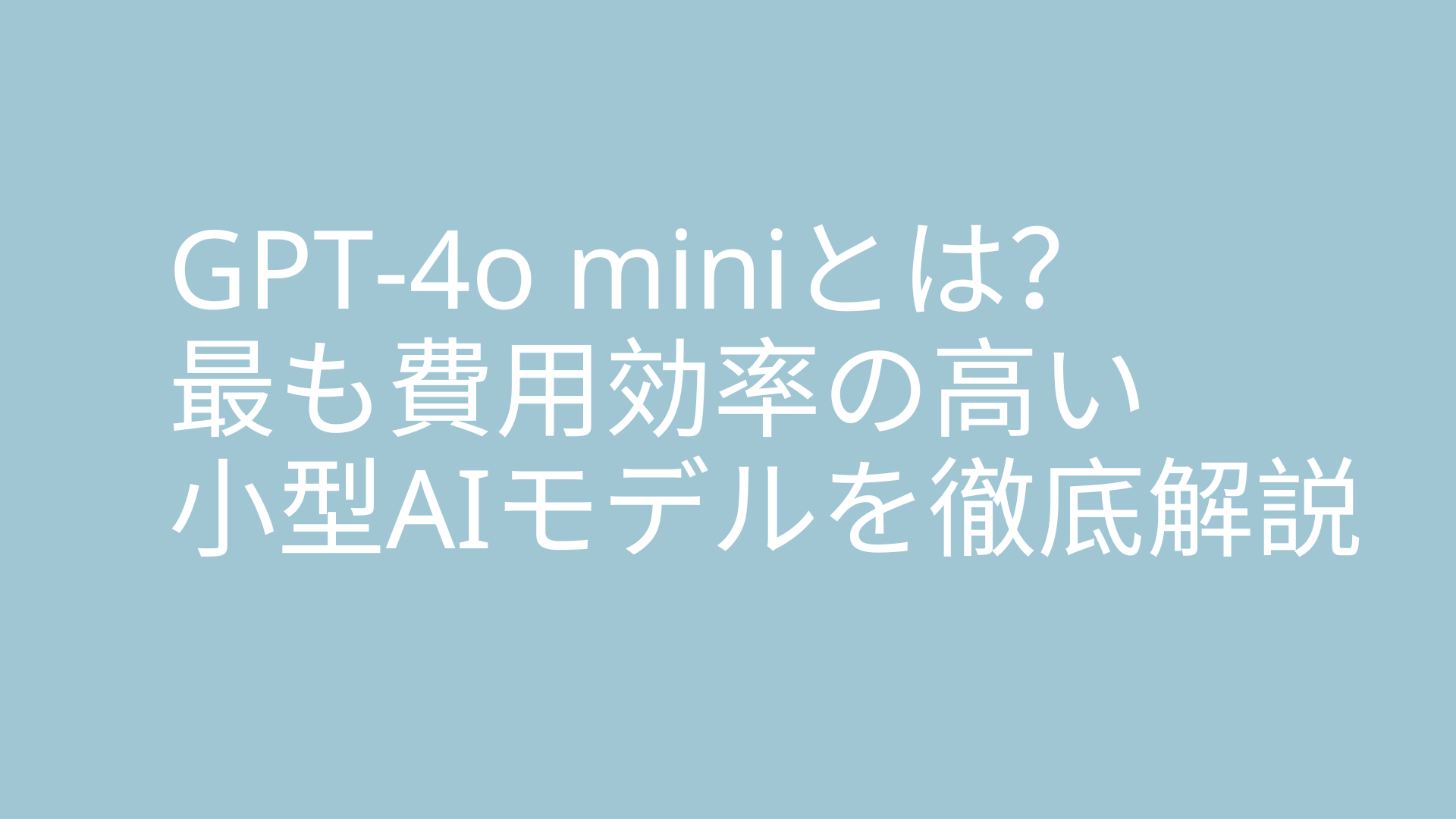 GPT-4o miniとは？最も費用効率の高い小型AIモデルを徹底解説