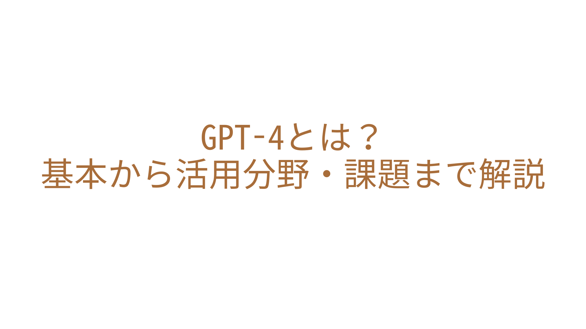 GPT-4とは？基本から活用分野・課題まで解説