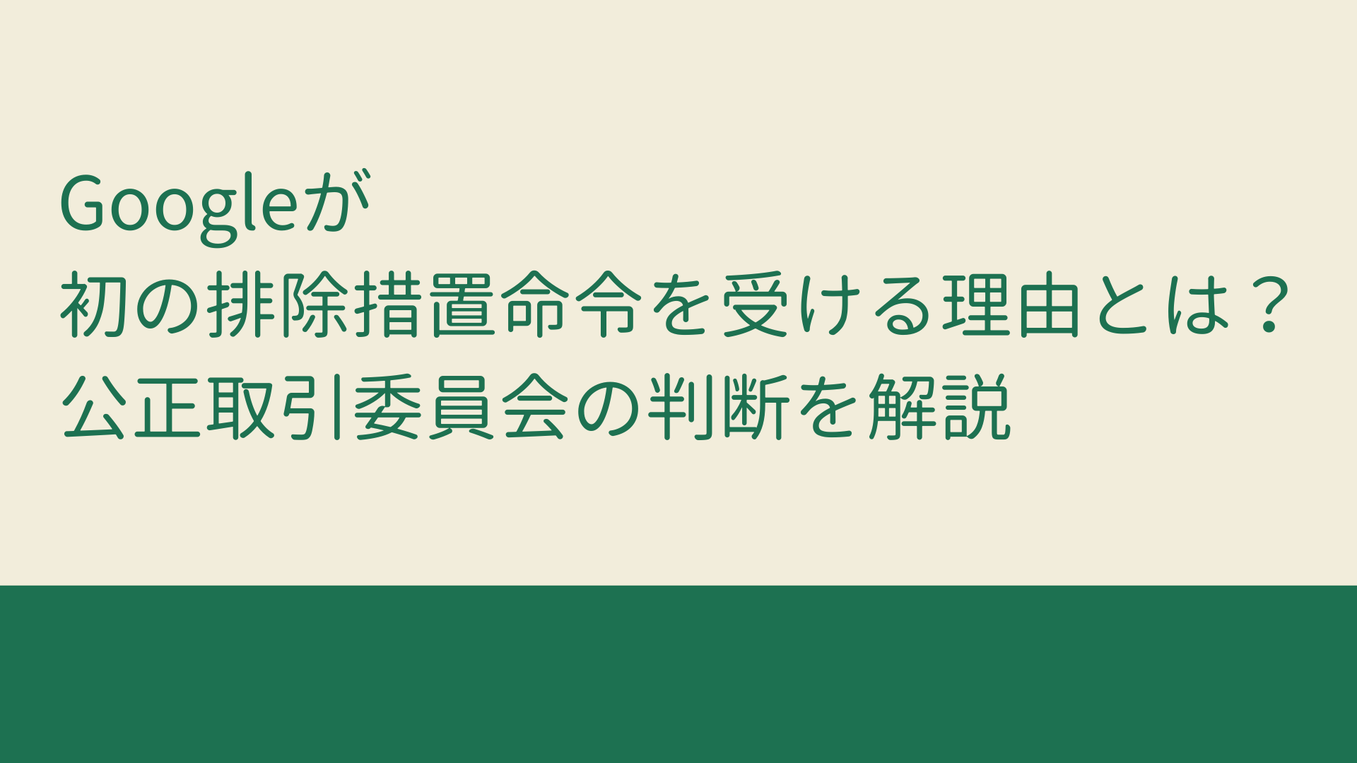 Googleが初の排除措置命令を受ける理由とは？公正取引委員会の判断を解説