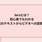 Soraとは？初心者でもわかる次世代のテキストからビデオへの変換モデル