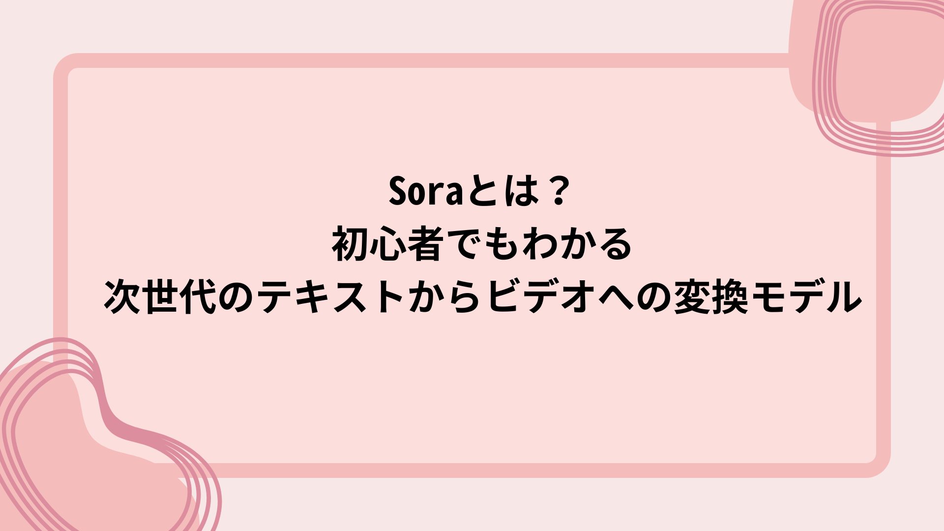 Soraとは？初心者でもわかる次世代のテキストからビデオへの変換モデル