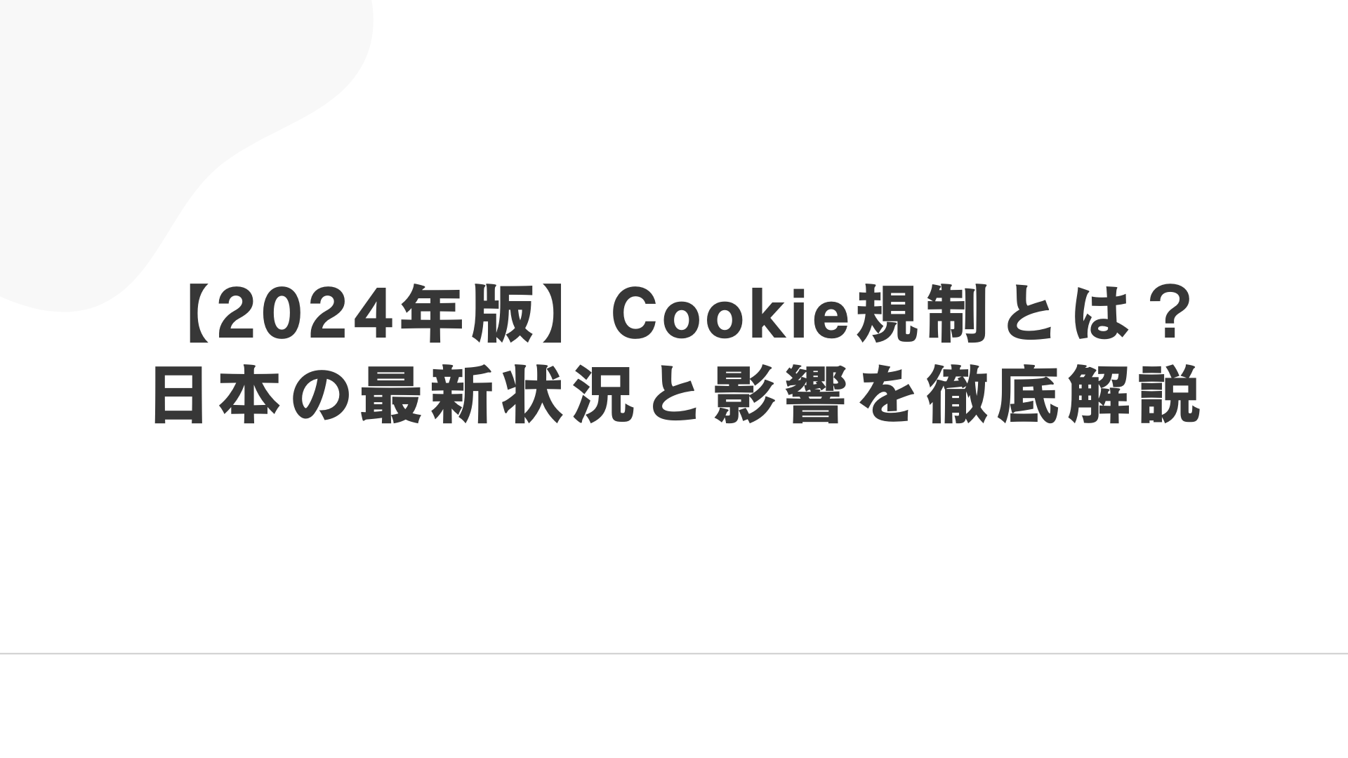 【2024年版】Cookie規制とは？日本の最新状況と影響を徹底解説