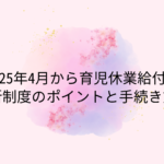 【2025年4月から育児休業給付改定】新制度のポイントと手続き方法