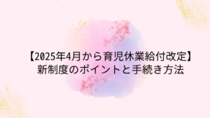 【2025年4月から育児休業給付改定】新制度のポイントと手続き方法