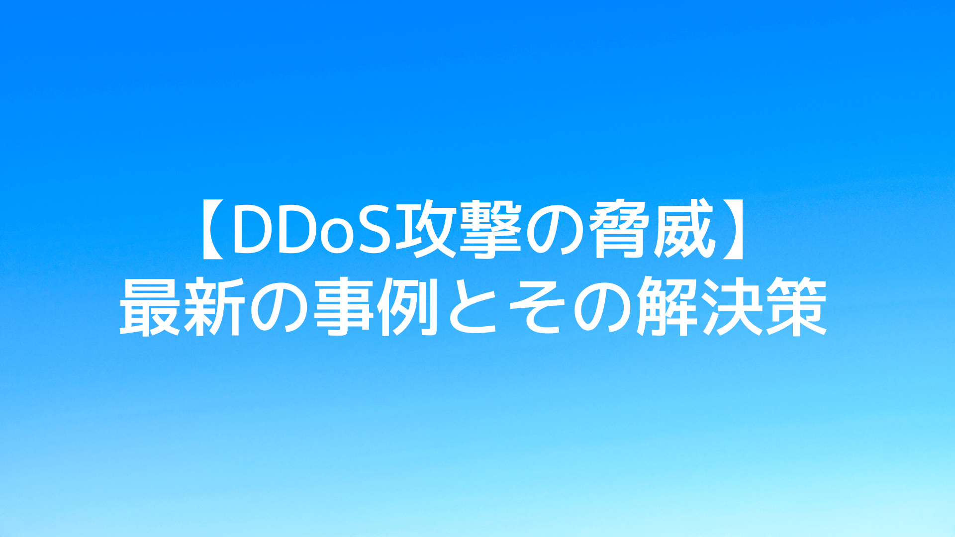 【DDoS攻撃の脅威】最新の事例とその解決策