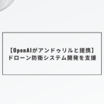 【OpenAIがアンドゥリルと提携】ドローン防衛システム開発を支援