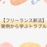 【フリーランス新法】概要と実例から学ぶトラブル回避術
