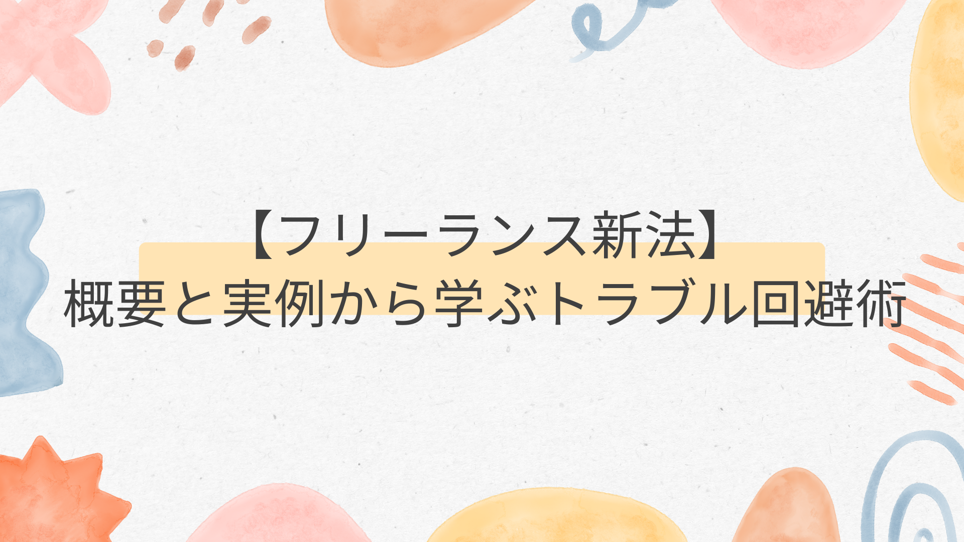 【フリーランス新法】概要と実例から学ぶトラブル回避術