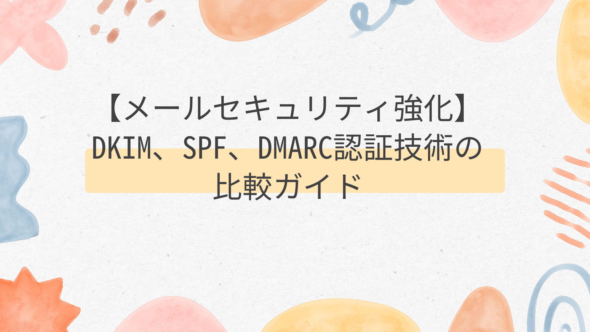 【メールセキュリティ強化】DKIM、SPF、DMARC認証技術の比較ガイド