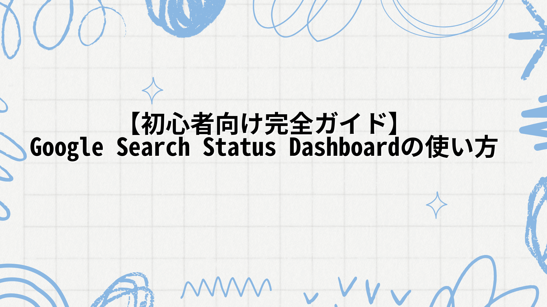 【初心者向け完全ガイド】Google Search Status Dashboardの使い方