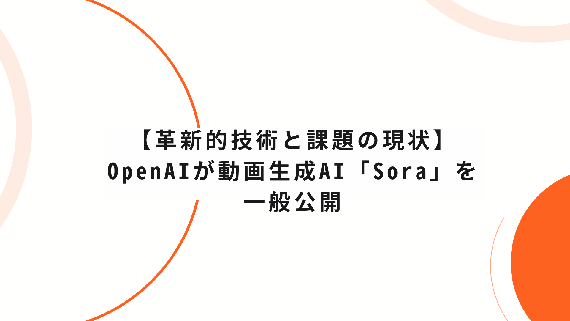 【革新的技術と課題の現状】OpenAIが動画生成AI「Sora」を一般公開