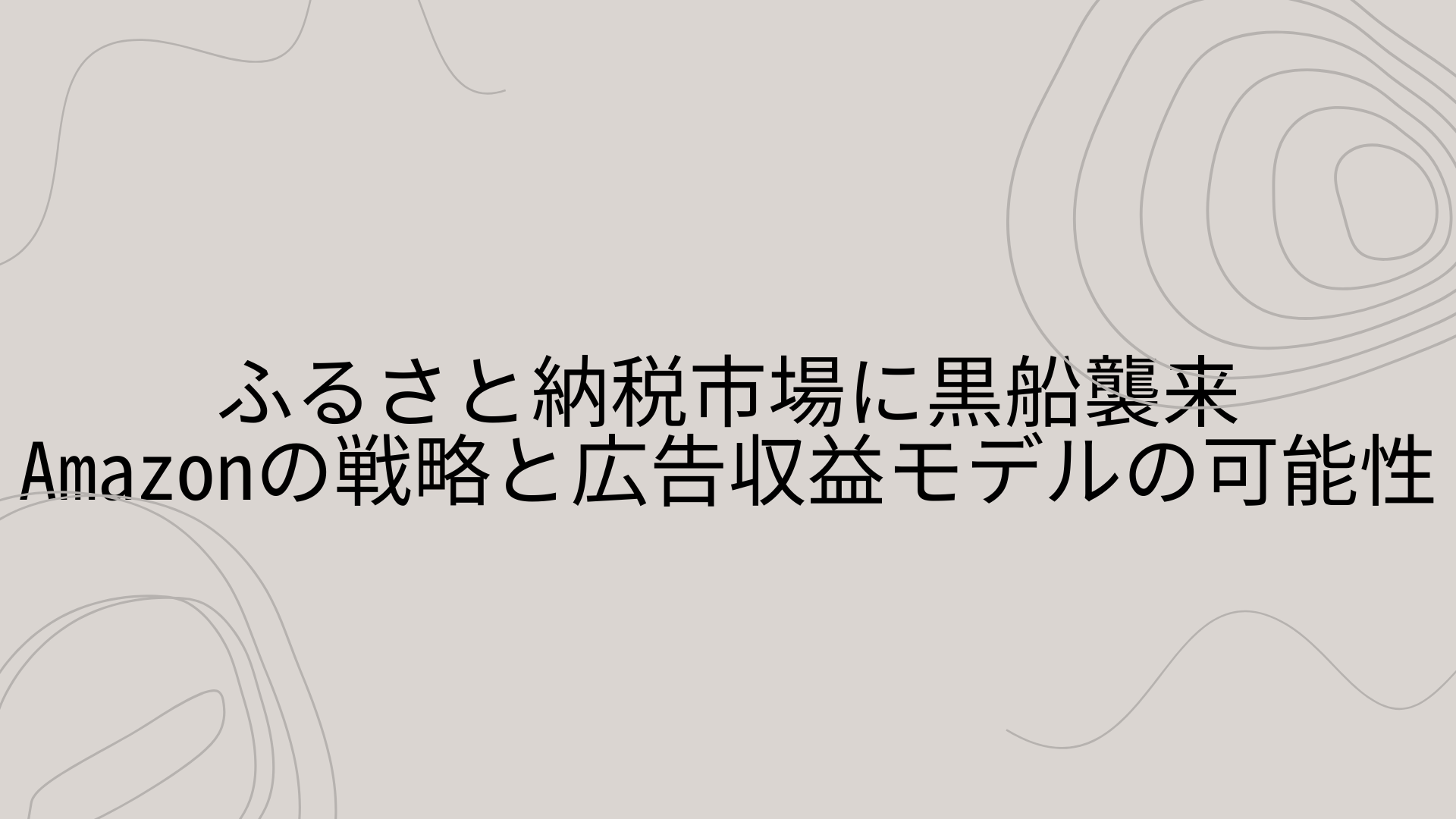 ふるさと納税市場に黒船襲来｜Amazonの戦略と広告収益モデルの可能性