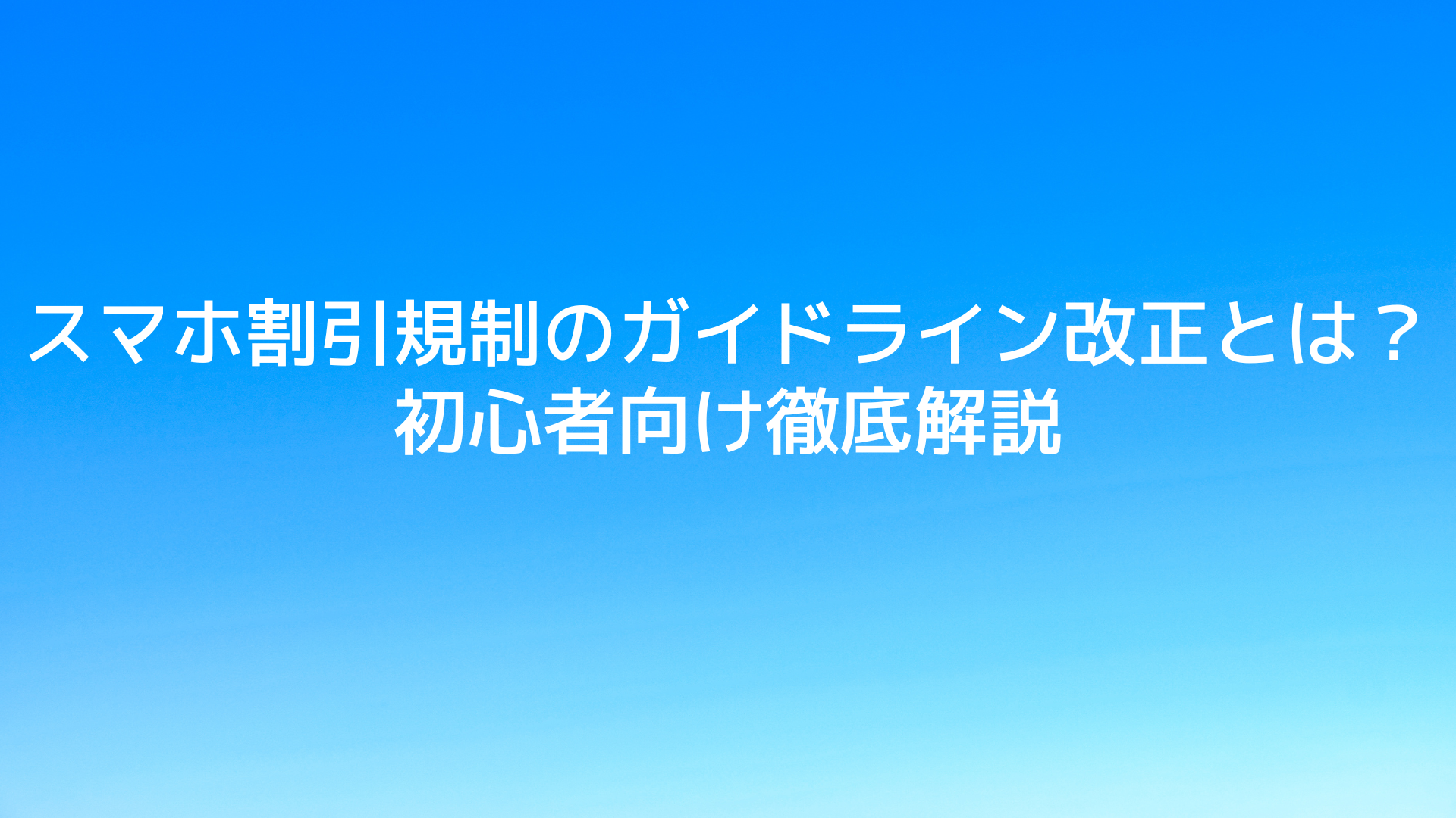 スマホ割引規制のガイドライン改正とは？初心者向け徹底解説