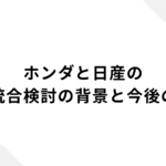 ホンダと日産の経営統合検討の背景と今後の展望