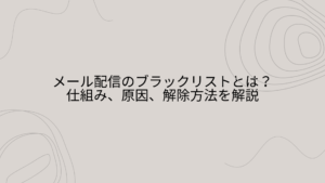 メール配信のブラックリストとは？仕組み、原因、解除方法を解説