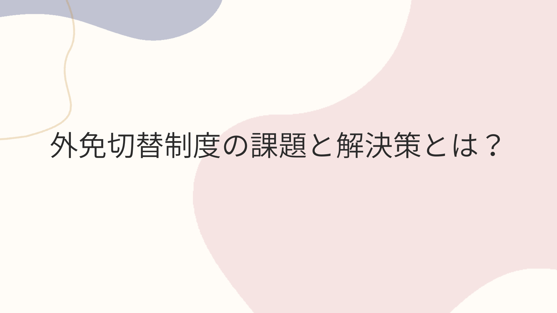 外免切替制度の課題と解決策とは？