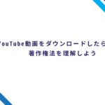 YouTube動画をダウンロードしたら違法？著作権法を理解しよう