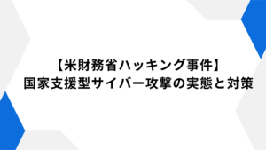 【米財務省ハッキング事件】国家支援型サイバー攻撃の実態と対策