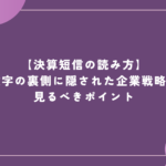 【決算短信の読み方】数字の裏側に隠された企業戦略と見るべきポイント