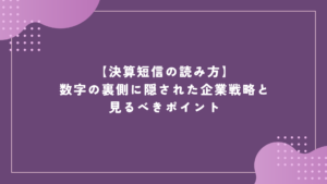 【決算短信の読み方】数字の裏側に隠された企業戦略と見るべきポイント