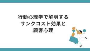 行動心理学で解明するサンクコスト効果と顧客心理